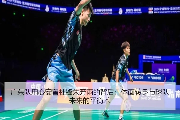 广东队用心安置杜锋朱芳雨的背后：体面转身与球队未来的平衡术